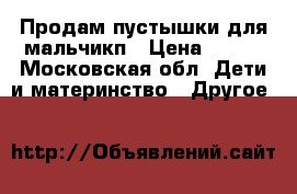 Продам пустышки для мальчикп › Цена ­ 300 - Московская обл. Дети и материнство » Другое   